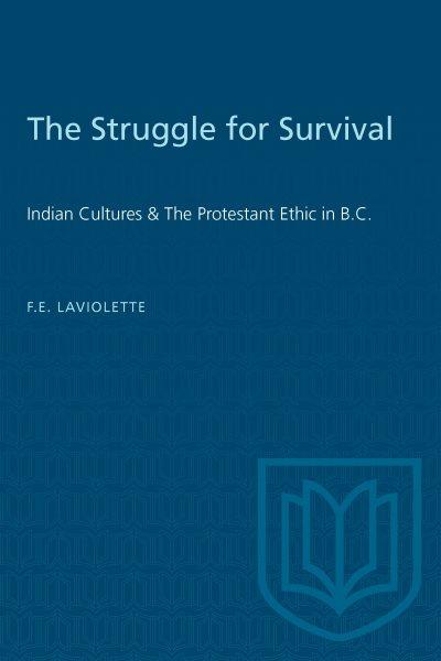 The struggle for survival : Indian cultures and the Protestant ethic in British Columbia / [by] Forrest E. LaViolette. [Reprinted with additions. -.