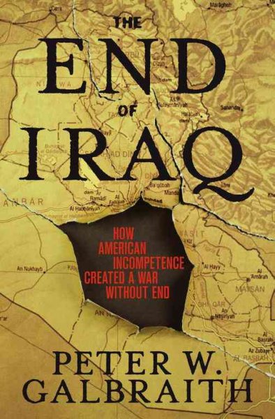 The end of Iraq : how American incompetence created a war without end / Peter W. Galbraith.