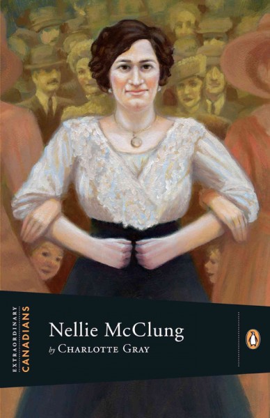 Nellie McClung / by Charlotte Gray ; with an introduction by John Ralston Saul.