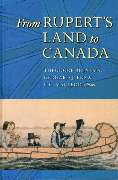 From Rupert's Land to Canada : essays in honour of John E. Foster / Theodore Binnema, Gerhard J. Ens & R.C. Macleod, editors.