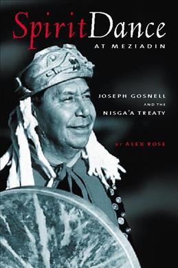 Spirit dance at Meziadin : Chief Joseph Gosnell and the Nisga'a deal / Alex Rose ; principal photography by Gary Fiegehen.