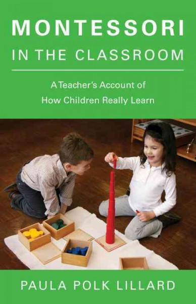 Montessori in the classroom : a teacher's account of how children really learn / Paula Polk Lillard ; foreword by Jerome Bruner ; with a new introduction by the author.
