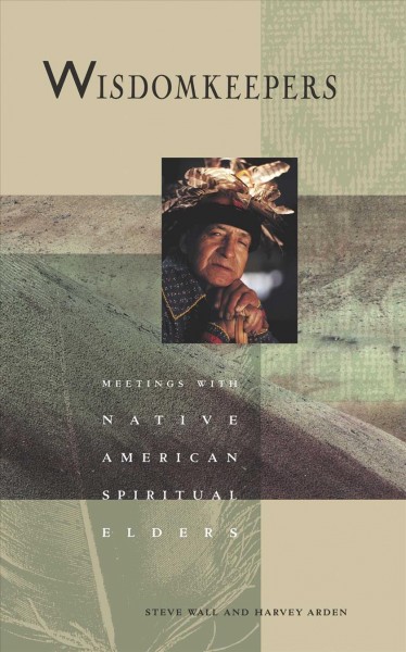 Wisdomkeepers : Meetings with Native American spiritual elders / Photographer, Steve Wall ; Authors, Harvey Arden ; Steve Wall ; editor White Deer of Autumn.