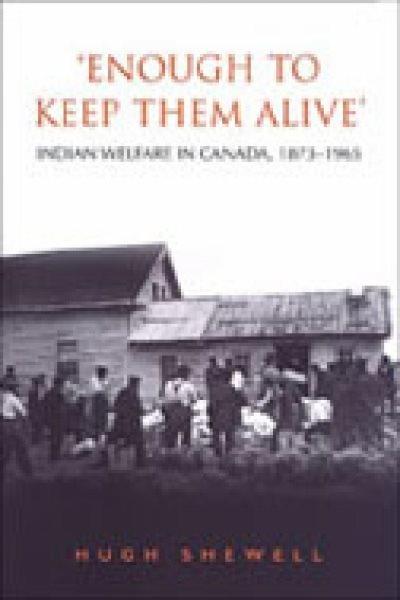 "Enough to keep them alive" : Indian welfare in Canada, 1873-1965 / Hugh Shewell.