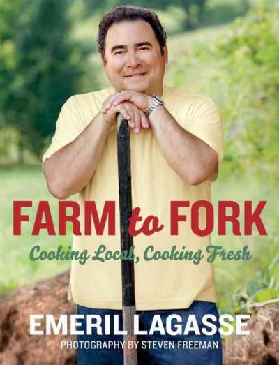 Farm to fork : cooking local, cooking fresh / Emeril Lagasse ; with photography by Steven Freeman.