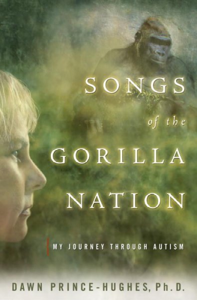Songs of the gorilla nation : my journey through autism / Dawn Prince-Hughes.