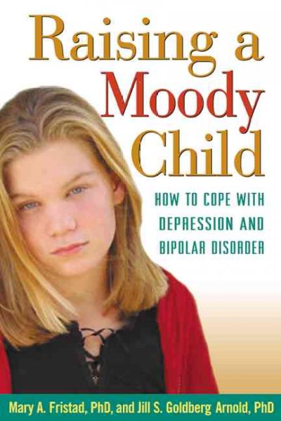Raising a moody child : how to cope with depression and bipolar disorder / Mary A. Fristad, Jill S. Goldberg Arnold.
