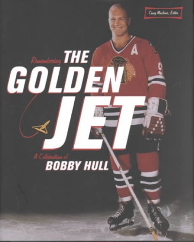 Remembering the Golden Jet : a celebration of Bobby Hull / Craig MacInnis, editor.