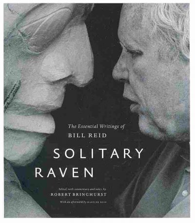 Solitary raven : the essential writings of Bill Reid / edited, with commentary and notes, by Robert Bringhurst ; with an afterword by Martine Reid.