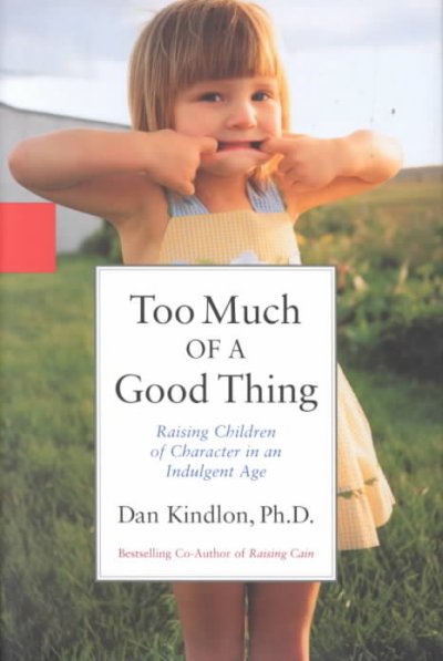 Too much of a good thing : raising children of character in an indulgent age / Dan Kindlon.