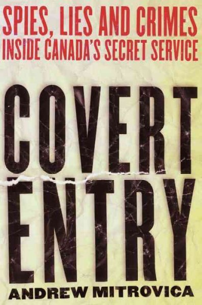 Covert entry : spies, lies and crimes inside Canada's secret service / Andrew Mitrovica.