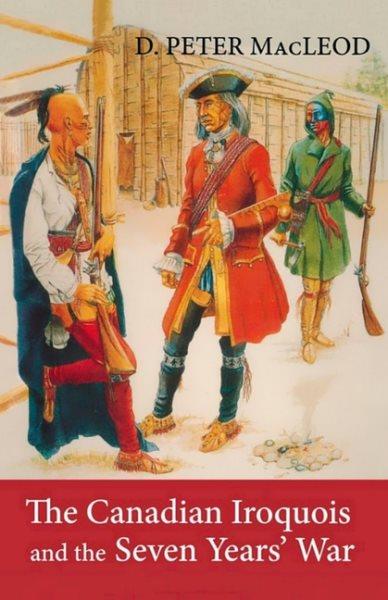 The Canadian Iroquois and the Seven Years' War / D. Peter MacLeod.