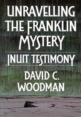 Unravelling the Franklin mystery : Inuit testimony / David C. Woodman.