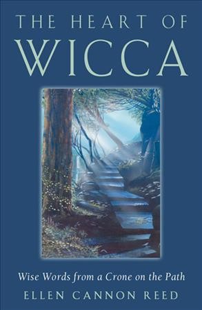 The heart of Wicca : wise words from a crone on the path / Ellen Cannon Reed.