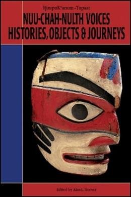 Nuu-chah-nulth voices, histories, objects & journeys / edited by Alan L. Hoover.