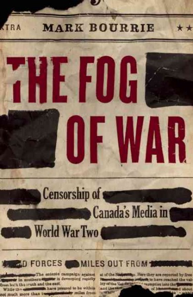 The fog of war : censorship of Canada's media in World War Two Mark Bourrie.