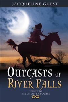 Outcasts of River Falls : sequel to Belle of Batoche / Jacqueline Guest ; [edited by Laura Peetoom].