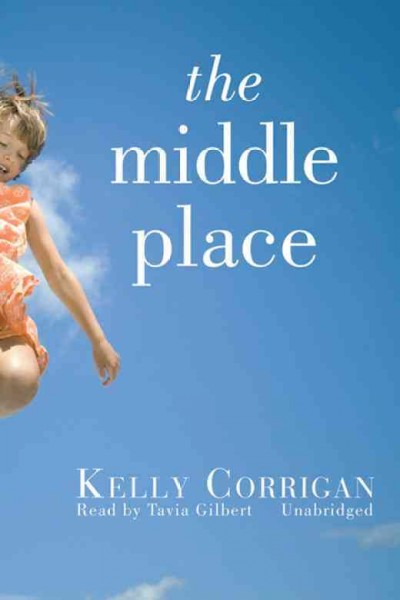 The middle place [electronic resource] / Kelly Corrigan.