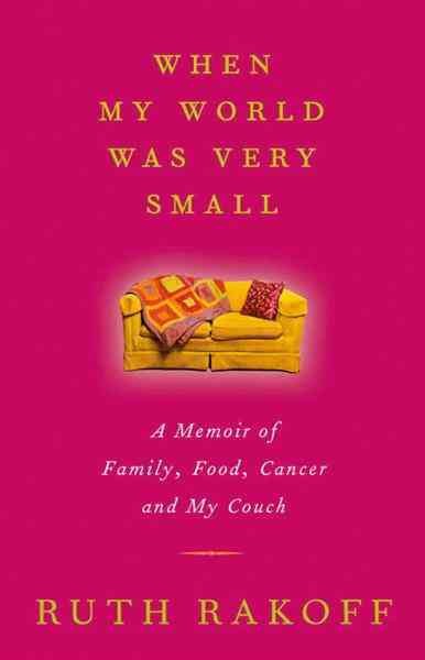 When my world was very small [electronic resource] : a memoir of family, food, cancer and my couch / Ruth Rakoff.