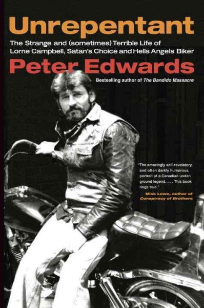 Unrepentant : the strange and (sometimes) terrible life of Lorne Campbell, Satan's Choice and Hells Angels biker / Peter Edwards.