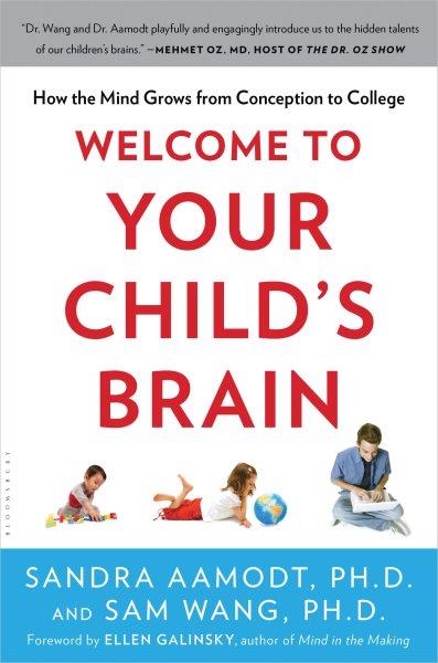 Welcome to your child's brain [electronic resource] : how the mind grows from conception to college / Sandra Aamodt and Sam Wang ; foreword by Ellen Galinsky.