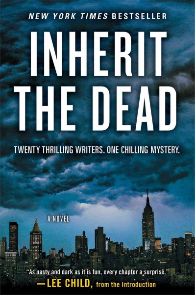 Inherit the dead : a novel / by Mark Billingham, Lawrence Block, CJ Box, Ken Bruen, Alafair Burke, Stephen L. Carter, Mary Higgins Clark, Marcia Clark, Max Allan Collins, John Connolly, James Grady, Bryan Gruley, Heather Graham, Charlaine Harris, Val McDermid, SJ Rozan, Jonathan Santlofer, Dana Stabenow, Lisa Unger, Sarah Weinman ; edited by John Santlofer ; with a preface by Linda Fairstein and an introduction by Lee Child.