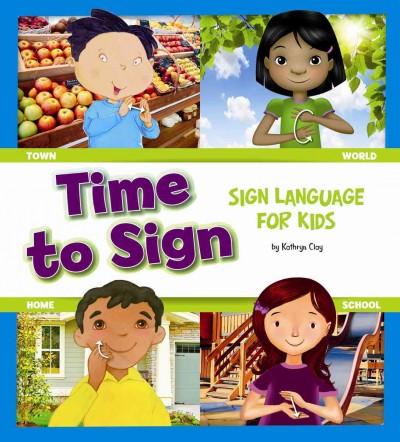 Time to sign : sign language for kids / by Kathryn Clay ; illustrated by Michael Reid, Randy Chewning, Margeaux Lucas, and Daniel Griffo.