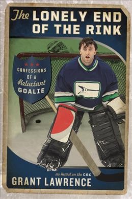 The lonely end of the rink : confessions of a reluctant goalie / Grant Lawrence.