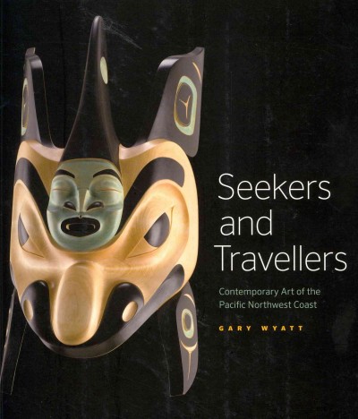 Seekers and travellers : contemporary art of the Pacific Northwest Coast / Gary Wyatt.