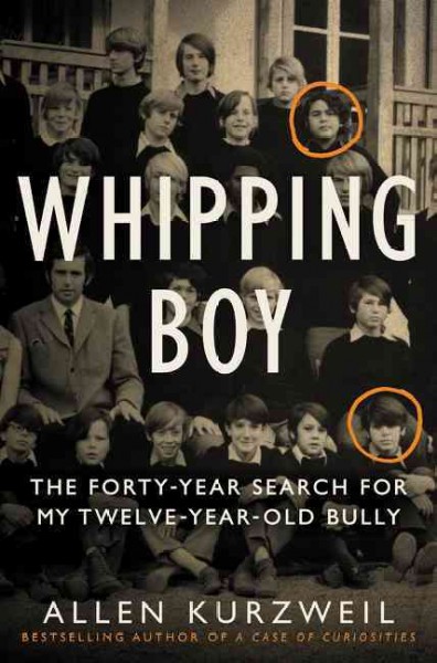 Whipping boy : the forty-year search for my twelve-year-old bully / Allen Kurzweil.