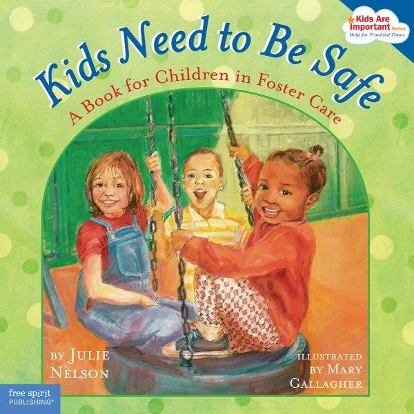 Kids need to be safe : a book for children in foster care / Julie Nelson ; Mary Gallagher (ill.)