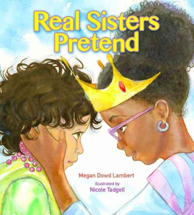 Real sisters pretend / Megan Dowd Lambert ; illustrated by Nicole Tadgell.