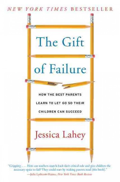 The gift of failure : how the best parents learn to let go so their children can succeed / Jessica Lahey.