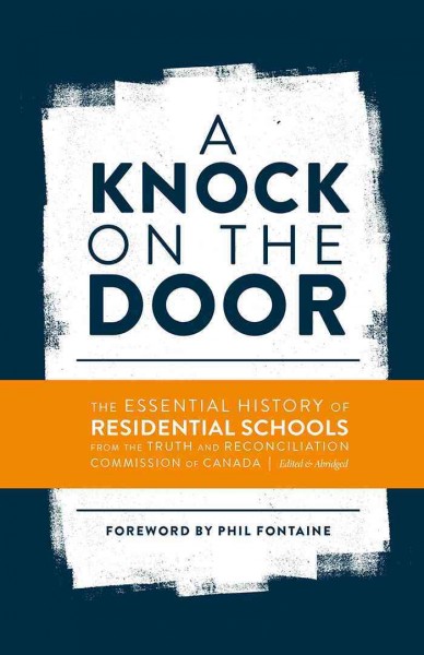 A knock on the door : the essential history of residential schools from the Truth and Reconciliation Commission of Canada / Truth and Reconciliation Commission of Canada ; foreword by Phil Fontaine.