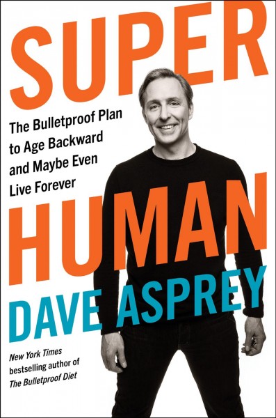 Super human : the bulletproof plan to age backward and maybe even live forever / Dave Asprey.