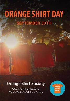 Orange Shirt Day: September 30th / Orange Shirt Society ; edited and approved by Phyllis Webstad & Joan Sorley.