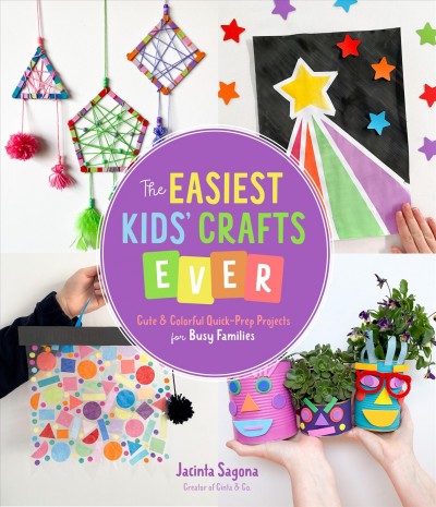 The easiest kids crafts ever : cute & colorful quick-prep projects for busy families / Jacinta Sagona.
