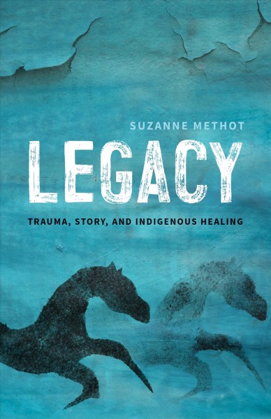 Legacy : trauma, story and Indigenous healing / Suzanne Methot.