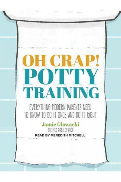 Oh crap! potty training : everything modern parents need to know to do it once and do it right / Jamie Glowacki.