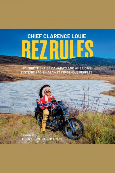 Rez rules : my indictment of Canada's and America's systemic racism against indigenous peoples / Chief Clarence Louie.