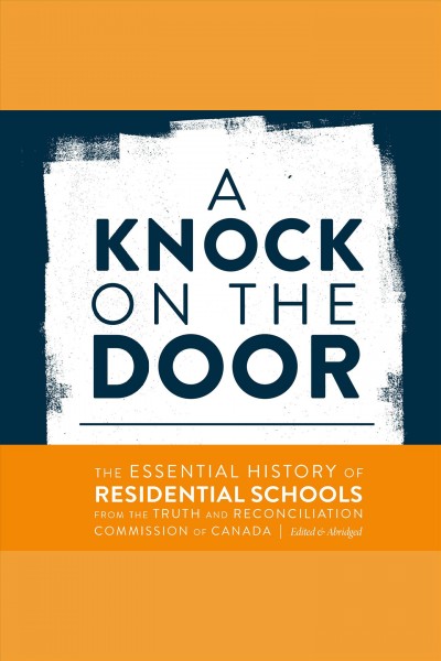 A knock on the door : the Essential History of Residential Schools from the Truth and Reconciliation Commission of Canada / Truth and Reconciliation Commission of Canada.
