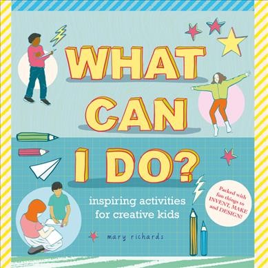 What can I do? : inspiring activities for creative kids / Mary Richards.