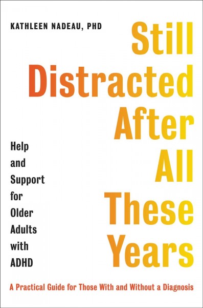 Still distracted after all these years : help and support for older adults with ADHD / Kathleen Nadeau, PhD.