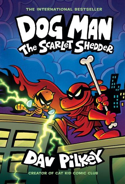 Dog Man : The scarlet shedder / written and illustrated by Dav Pilkey, as George Beard and Harold Hutchins ; with color by Jose Garibaldi & Wes Dzioba.