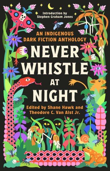 Never whistle at night : an Indigenous dark fiction anthology : are you ready to be un-settled? / Shane Hawk and Theodore C. Van Alst Jr., editors.