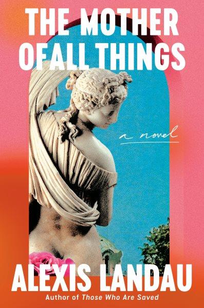 The mother of all things: A novel /  Alexis Landau.