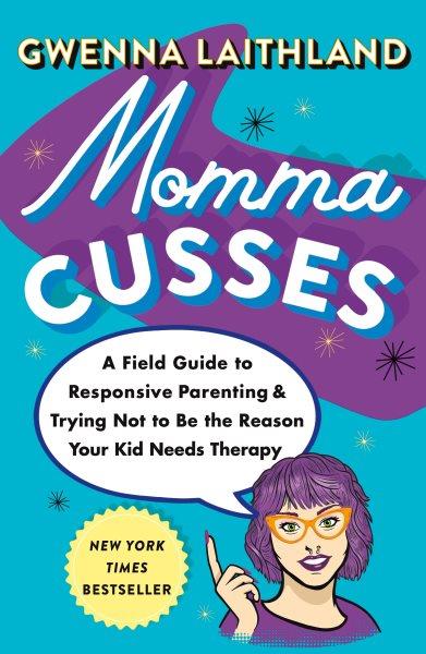 Momma cusses: A field guide to responsive parenting & trying not to be the reason your kid needs therapy / Gwenna Laithland.