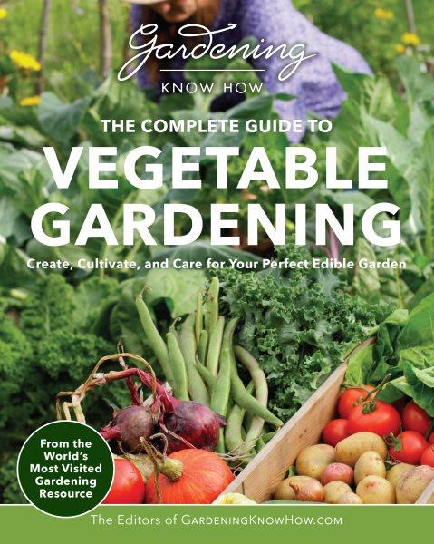 The complete guide to vegetable gardening: Create, cultivate, and care for your perfect edible garden.