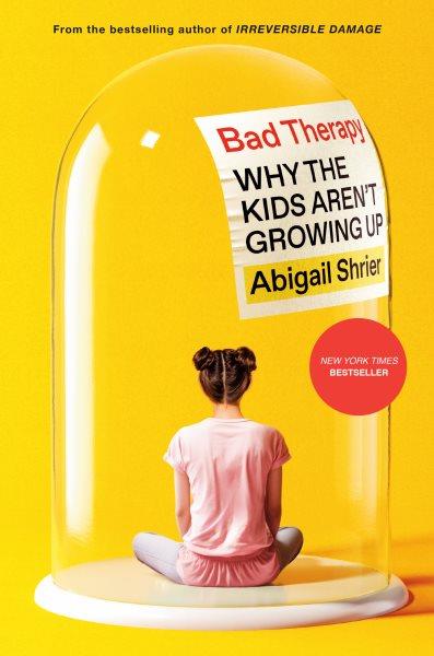 Bad therapy : why the kids aren't growing up / Abigail Shrier.