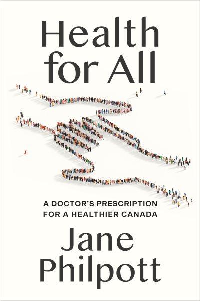 Health for all : a doctor's prescription for a healthier Canada / Jane Philpott.